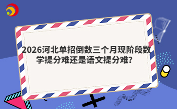 2026河北單招倒數(shù)三個月現(xiàn)階段數(shù)學提分難還是語文提分難？