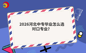 2026河北中專畢業(yè)怎么選對口專業(yè)？
