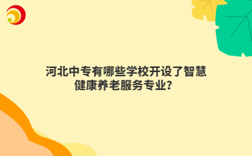 河北中專有哪些學校開設了智慧健康養(yǎng)老服務專業(yè)？
