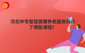 河北中專智慧健康養(yǎng)老服務(wù)開設(shè)了哪些課程？