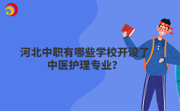 河北中職有哪些學(xué)校開設(shè)了中醫(yī)護(hù)理專業(yè)？