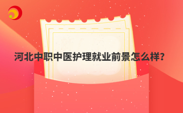 河北中職中醫(yī)護理就業(yè)前景怎么樣？