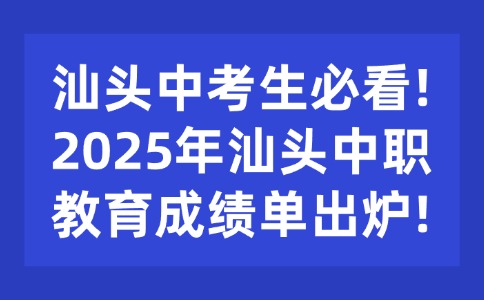 汕頭中考生必看!2025年汕頭中職教育成績(jī)單出爐!