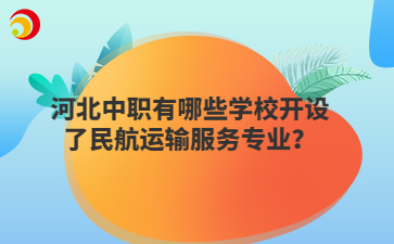 河北中職有哪些學(xué)校開設(shè)了民航運(yùn)輸服務(wù)專業(yè)？