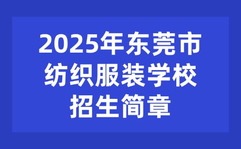 2025年東莞市紡織服裝學(xué)校招生簡章