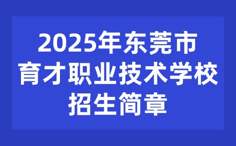 2025年東莞市育才職業(yè)技術學校招生簡章
