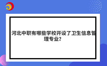 河北中職有哪些學校開設了衛(wèi)生信息管理專業(yè)？