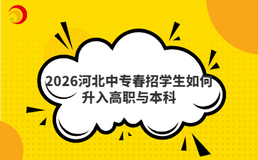 2026河北中專春招學(xué)生如何升入高職與本科