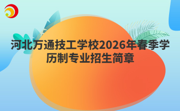 河北萬(wàn)通技工學(xué)校2026年春季學(xué)歷制專業(yè)招生簡(jiǎn)章