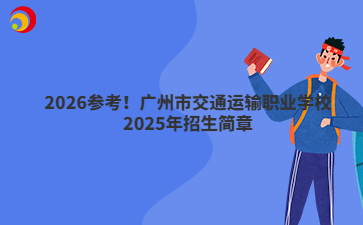 2026參考！廣州市交通運(yùn)輸職業(yè)學(xué)校2025年招生簡(jiǎn)章