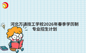 河北萬(wàn)通技工學(xué)校2026年春季學(xué)歷制專業(yè)招生計(jì)劃