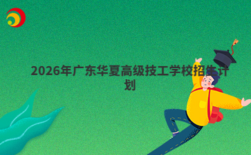 2026年廣東華夏高級技工學(xué)校招生計劃