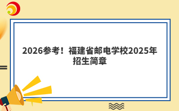 2026參考！福建省郵電學(xué)校2025年招生簡章