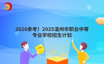 2026參考！2025溫州市職業(yè)中等專業(yè)學(xué)校招生計(jì)劃