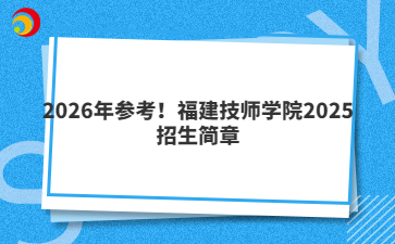 2026年參考！福建技師學(xué)院2025招生簡章