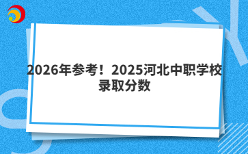 2026年參考！2025河北中職學校錄取分數