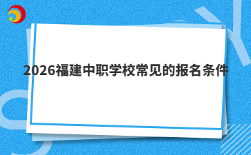2026福建中職學(xué)校常見的報名條件