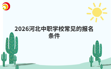 2026河北中職學(xué)校常見的報名條件