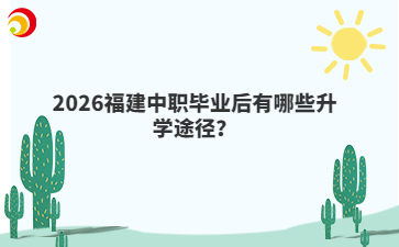 2026福建中職畢業(yè)后有哪些升學(xué)途徑？