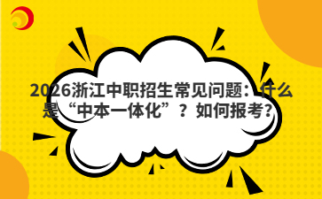 2026浙江中職招生常見(jiàn)問(wèn)題：什么是“中本一體化”？如何報(bào)考？