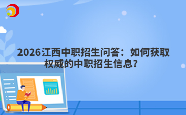2026江西中職招生問(wèn)答：如何獲取權(quán)威的中職招生信息？