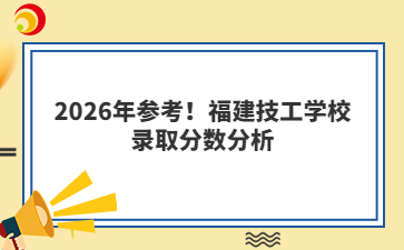 2026年參考！福建技工學(xué)校錄取分?jǐn)?shù)分析