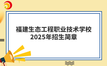 福建生態(tài)工程職業(yè)技術(shù)學(xué)校2025年招生簡(jiǎn)章
