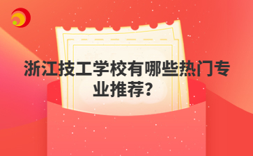 浙江技工學(xué)校有哪些熱門專業(yè)推薦？