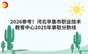 2026參考！河北辛集市職業(yè)技術(shù)教育中心2025年錄取分?jǐn)?shù)線