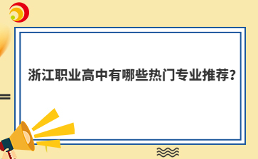 浙江職業(yè)高中有哪些熱門專業(yè)推薦？