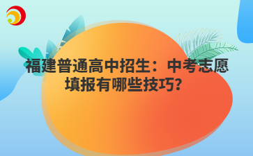 福建普通高中招生：中考志愿填報有哪些技巧？
