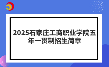 2025石家莊工商職業(yè)學院五年一貫制招生簡章