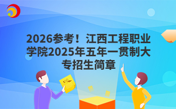 2026參考！江西工程職業(yè)學(xué)院2025年五年一貫制大專招生簡章