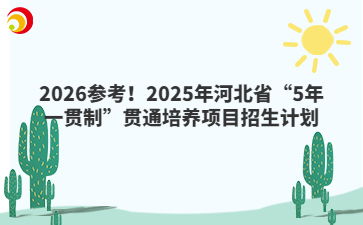 2026參考！2025年河北省“5年一貫制”貫通培養(yǎng)項目招生計劃