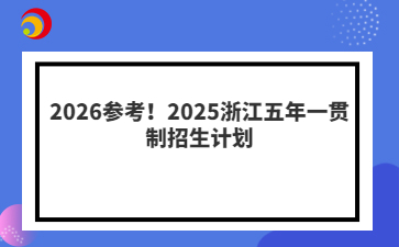 2026參考！2025浙江五年一貫制招生計劃