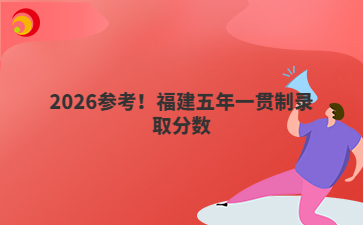 2026參考！福建五年一貫制錄取分數(shù)