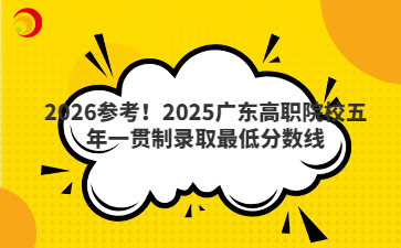 2026參考！2025廣東高職院校五年一貫制錄取最低分?jǐn)?shù)線