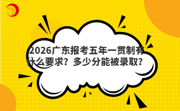 2026廣東報(bào)考五年一貫制有什么要求？多少分能被錄??？