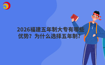 2026福建五年制大專有哪些優(yōu)勢？為什么選擇五年制？