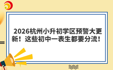 2026杭州小升初學(xué)區(qū)預(yù)警大更新！這些初中一表生都要分流！