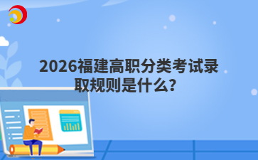 2026福建高職分類考試錄取規(guī)則是什么？