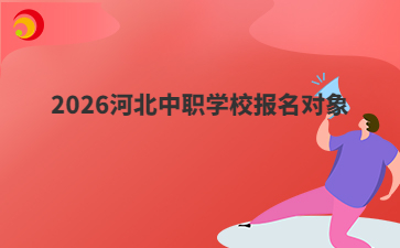 2026河北中職學(xué)校報(bào)名對象