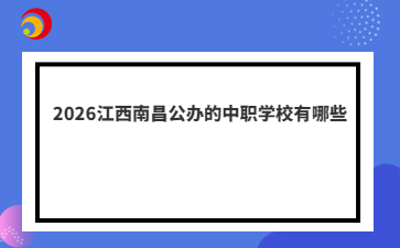 2026江西南昌公辦的中職學校有哪些