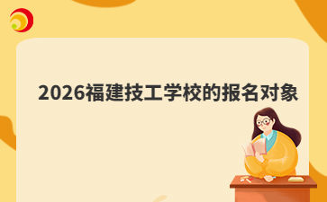 2026福建技工學(xué)校的報(bào)名對(duì)象