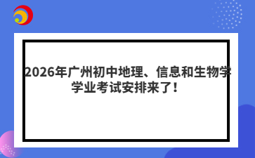 2026年廣州初中地理、信息和生物學(xué)學(xué)業(yè)考試安排來了！