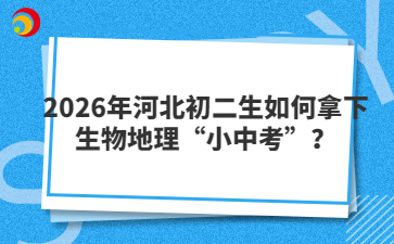 2026年河北初二生如何拿下生物地理“小中考”？